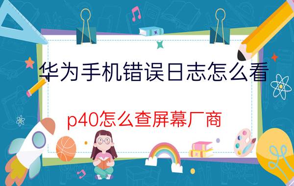 华为手机错误日志怎么看 p40怎么查屏幕厂商？